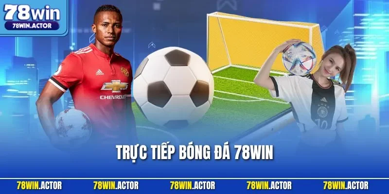 Trực Tiếp Bóng Đá 78WIN - Địa Chỉ Xem Các Trận Đấu Kịch Tính